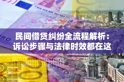 武汉民间借贷纠纷全流程解析：诉讼步骤与法律时效都在这儿了