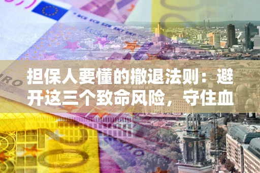武汉担保人要懂的撤退法则：避开这三个致命风险，守住血汗钱