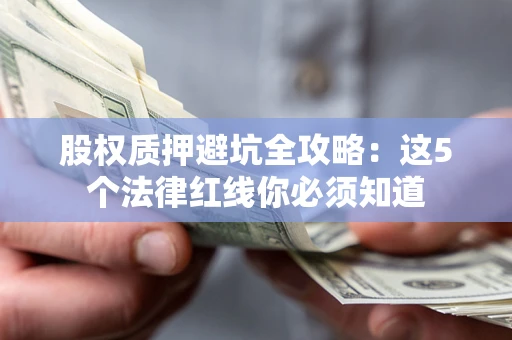 武汉股权质押避坑全攻略：这5个法律红线你必须知道