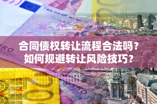 武汉合同债权转让流程合法吗？如何规避转让风险技巧？