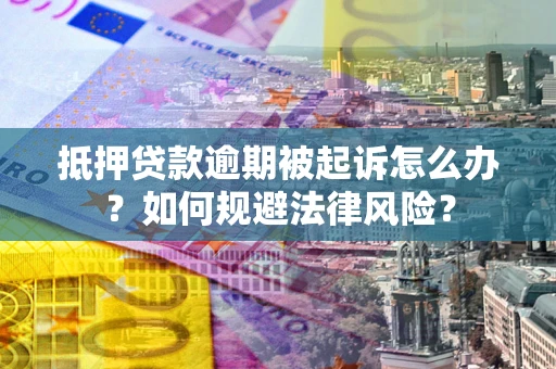武汉抵押贷款逾期被起诉怎么办？如何规避法律风险？