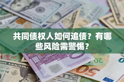 武汉共同债权人如何追债？有哪些风险需警惕？