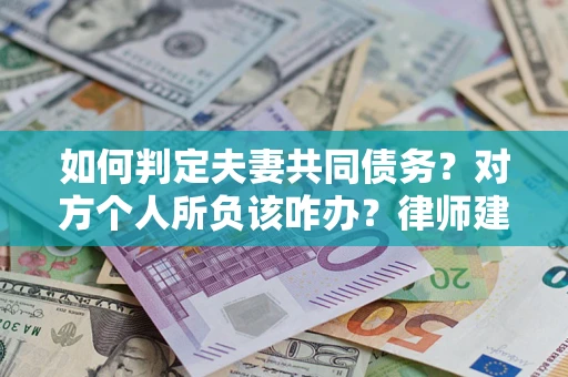 武汉如何判定夫妻共同债务？对方个人所负该咋办？律师建议
