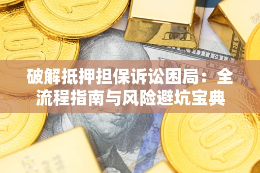 武汉破解抵押担保诉讼困局:全流程指南与风险避坑宝典 武汉破解抵押担保诉讼困局:全流程指南与风险避坑宝典