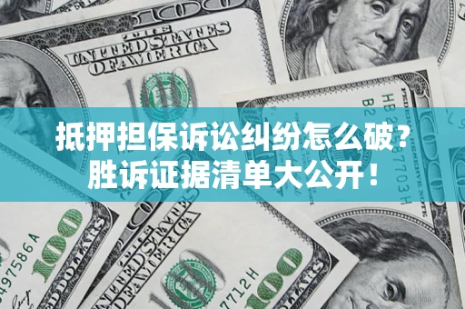 武汉抵押担保诉讼纠纷怎么破？胜诉证据清单大公开！