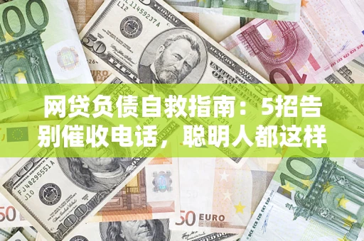 武汉网贷负债自救指南：5招告别催收电话，聪明人都这样做