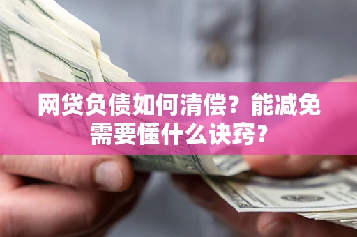 武汉网贷负债如何清偿？能减免需要懂什么诀窍？