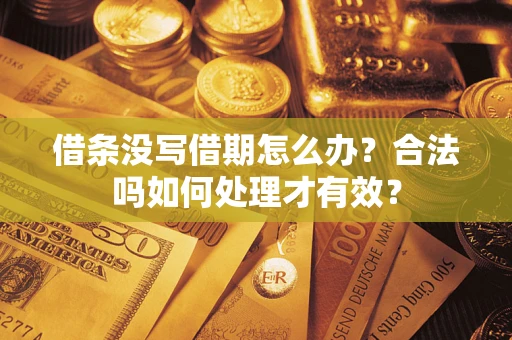 武汉借条没写借期怎么办？合法吗如何处理才有效？
