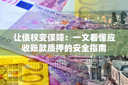 武汉让债权变保障：一文看懂应收账款质押的安全指南