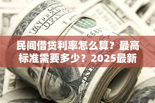 武汉民间借贷利率怎么算？最高标准需要多少？2025最新避坑指南