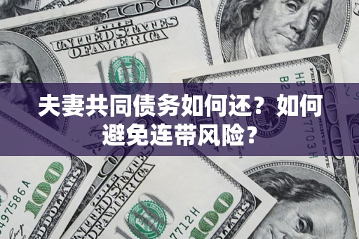 武汉夫妻共同债务如何还？如何避免连带风险？