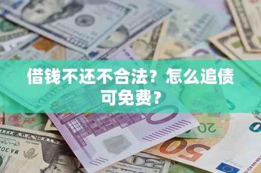 武汉借钱不还不合法？怎么追债可免费？