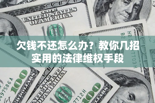 武汉欠钱不还怎么办？教你几招实用的法律维权手段