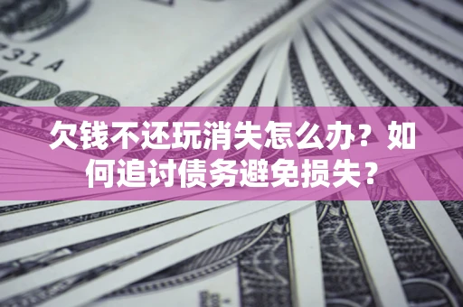 武汉欠钱不还玩消失怎么办？如何追讨债务避免损失？