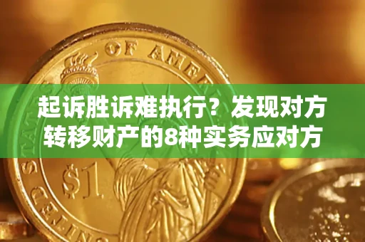 武汉起诉胜诉难执行？发现对方转移财产的8种实务应对方案