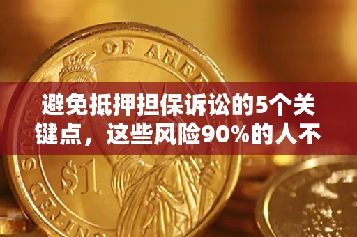 武汉避免抵押担保诉讼的5个关键点，这些风险90%的人不知道！