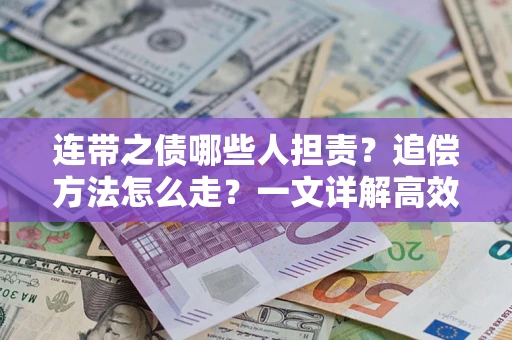 武汉连带之债哪些人担责？追偿方法怎么走？一文详解高效维权流程