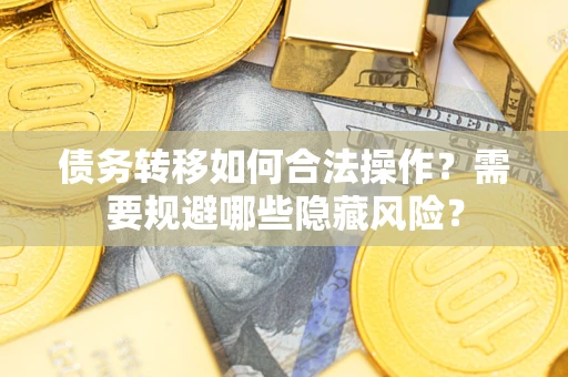武汉债务转移如何合法操作？需要规避哪些隐藏风险？
