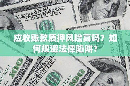 武汉应收账款质押风险高吗？如何规避法律陷阱？