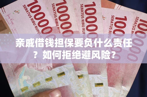 武汉亲戚借钱担保要负什么责任？如何拒绝避风险？