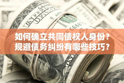 武汉如何确立共同债权人身份？规避债务纠纷有哪些技巧？
