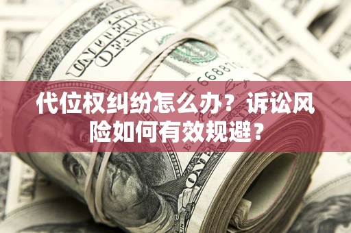 武汉代位权纠纷怎么办？诉讼风险如何有效规避？