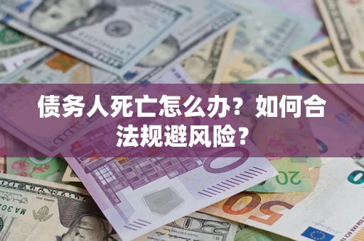 武汉债务人死亡怎么办？如何合法规避风险？