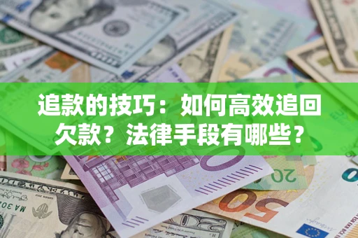 武汉追款的技巧：如何高效追回欠款？法律手段有哪些？