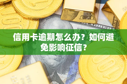 武汉信用卡逾期怎么办？如何避免影响征信？