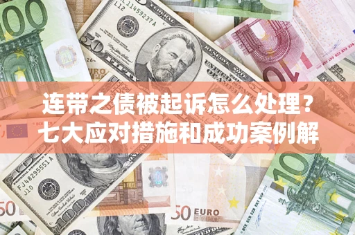 武汉连带之债被起诉怎么处理？七大应对措施和成功案例解析