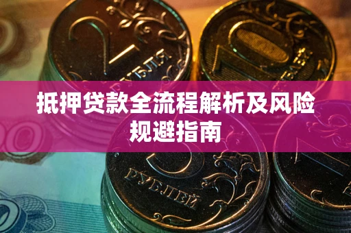 武汉抵押贷款全流程解析及风险规避指南