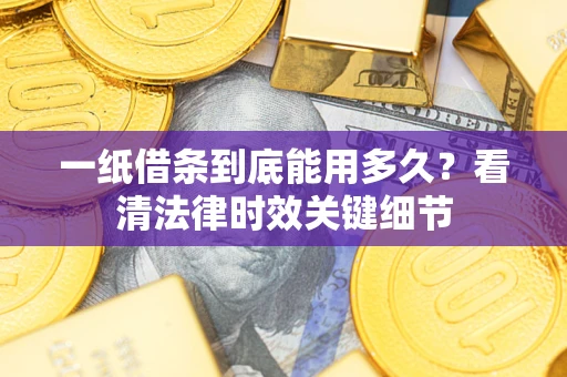 武汉一纸借条到底能用多久？看清法律时效关键细节