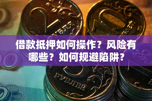 武汉借款抵押如何操作?风险有哪些?如何规避陷阱? 武汉借款抵押如何操作?风险有哪些?如何规避陷阱?