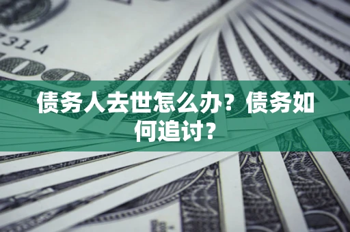 武汉债务人去世怎么办？债务如何追讨？