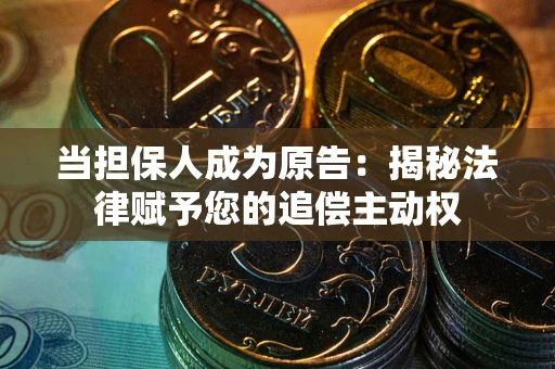 武汉当担保人成为原告:揭秘法律赋予您的追偿主动权 武汉当担保人成为原告:揭秘法律赋予您的追偿主动权
