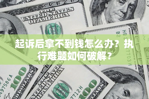 武汉起诉后拿不到钱怎么办?执行难题如何破解? 武汉起诉后拿不到钱怎么办?执行难题如何破解?
