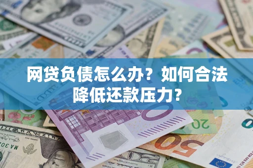 武汉网贷负债怎么办？如何合法降低还款压力？