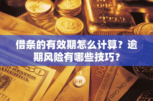 武汉借条的有效期怎么计算？逾期风险有哪些技巧？