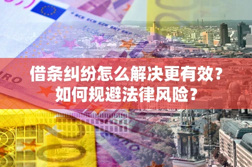 武汉借条纠纷怎么解决更有效？如何规避法律风险？