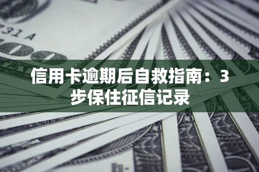武汉信用卡逾期后自救指南：3步保住征信记录