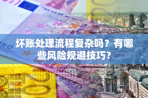 武汉坏账处理流程复杂吗？有哪些风险规避技巧？