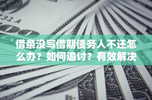 武汉借条没写借期债务人不还怎么办？如何追讨？有效解决方案！