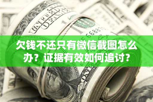 武汉欠钱不还只有微信截图怎么办？证据有效如何追讨？