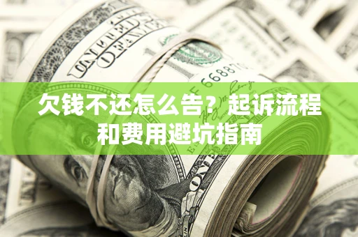 武汉欠钱不还怎么告?起诉流程和费用避坑指南 武汉欠钱不还怎么告?起诉流程和费用避坑指南