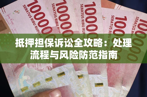 武汉抵押担保诉讼全攻略：处理流程与风险防范指南