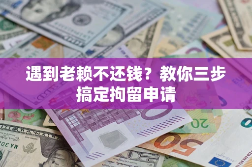 武汉遇到老赖不还钱？教你三步搞定拘留申请