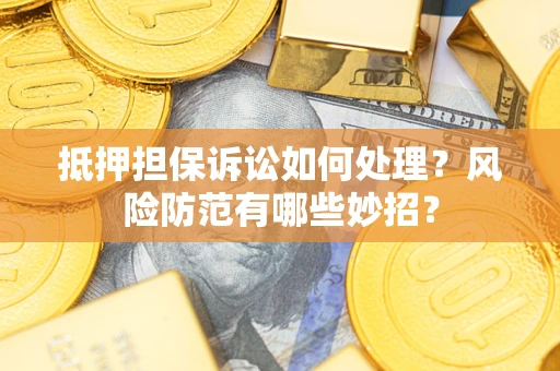 武汉抵押担保诉讼如何处理？风险防范有哪些妙招？