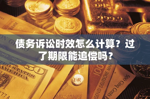 武汉债务诉讼时效怎么计算？过了期限能追偿吗？