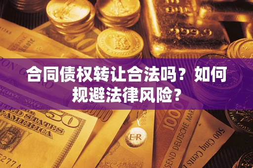 武汉合同债权转让合法吗？如何规避法律风险？