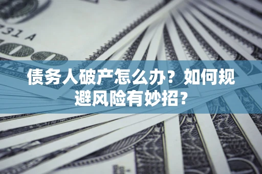 武汉债务人破产怎么办？如何规避风险有妙招？
